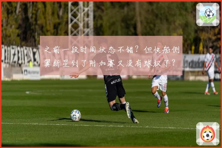 之前一段时间状态不错？但快船侧翼新星到了附加赛又没有球权了？