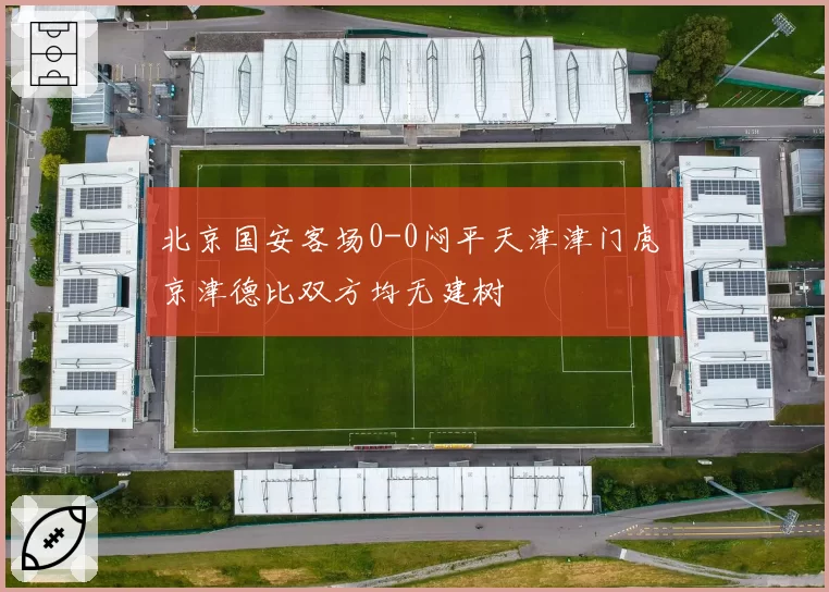北京国安客场0-0闷平天津津门虎 京津德比双方均无建树