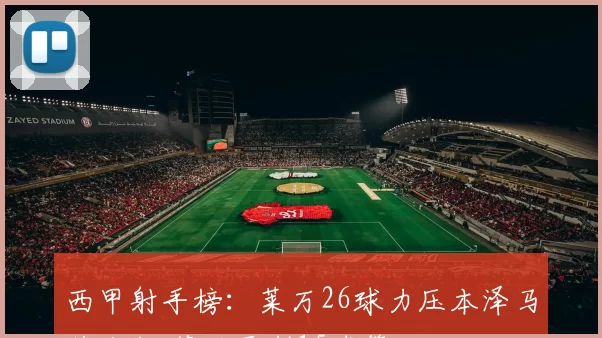 西甲射手榜:莱万26球力压本泽马获金靴 苏亚雷斯15球第六