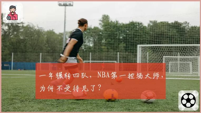 一年辗转四队，NBA第一控场大师，为何不受待见了？