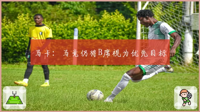 马卡:马竞仍将B席视为优先目标
