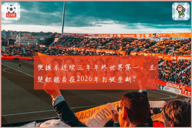 樊振东连续三年年终世界第一,王楚钦能否在2026年打破垄断?