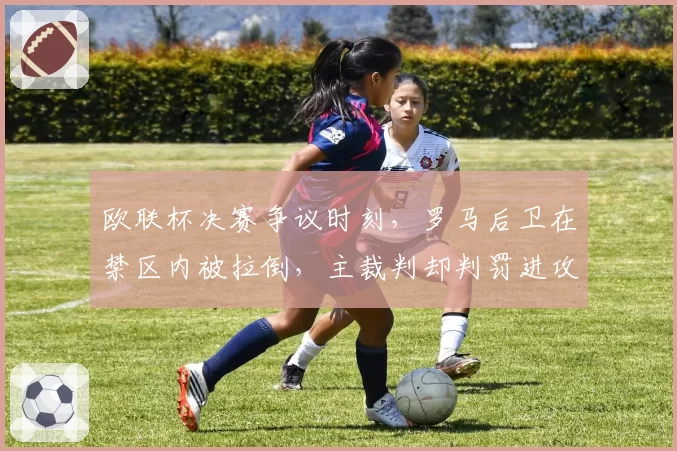 欧联杯决赛争议时刻,罗马后卫在禁区内被拉倒,主裁判却判罚进攻犯规在先