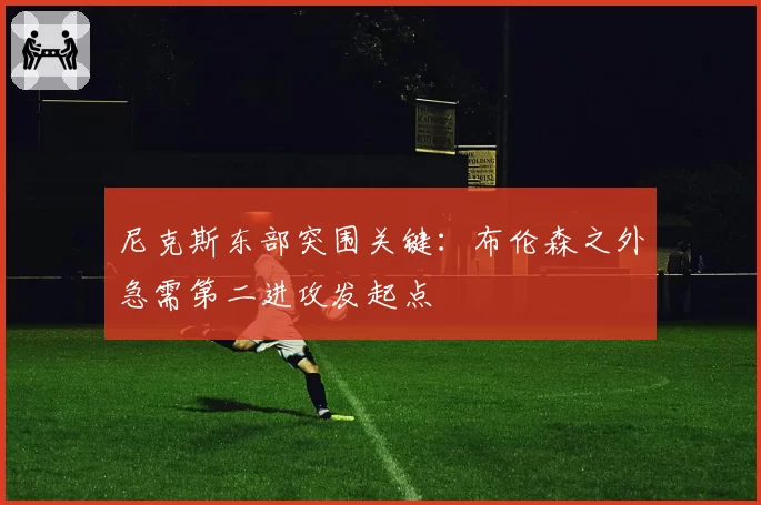 尼克斯东部突围关键：布伦森之外急需第二进攻发起点