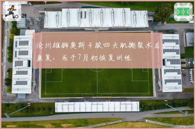 沧州雄狮奥斯卡股四头肌撕裂术后康复，或于7月初恢复训练