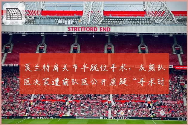莫兰特肩关节半脱位手术，灰熊队医决策遭前队医公开质疑“手术时机错误”