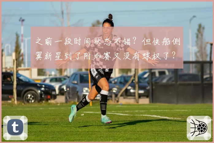 之前一段时间状态不错？但快船侧翼新星到了附加赛又没有球权了？